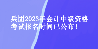 兵團(tuán)會(huì)計(jì)中級(jí)資格考試報(bào)名時(shí)間