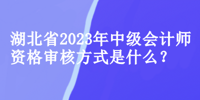 湖北中級會計師資格審核方式