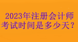 2023年注冊會計師考試時間是多少天？考試3天！