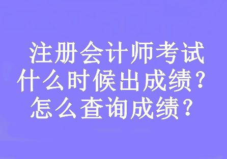 注冊(cè)會(huì)計(jì)師考試什么時(shí)候出成績(jī)？怎么查詢成績(jī)？