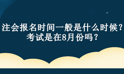 注會報(bào)名時(shí)間一般是什么時(shí)候？考試是在8月份嗎？