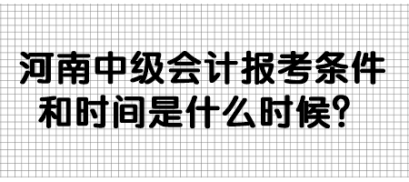 河南中級會計報考條件和時間是什么時候？