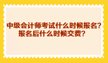 中級會計師考試什么時候報名？報名后什么時候交費？