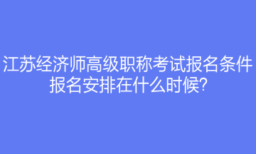 江蘇經(jīng)濟(jì)師高級(jí)職稱(chēng)考試報(bào)名條件是什么？報(bào)名安排在什么時(shí)候？