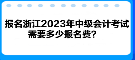 報名浙江2023年中級會計考試需要多少報名費？