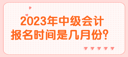 2023年中級會計報名時間是幾月份？