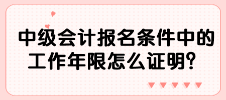 中級(jí)會(huì)計(jì)報(bào)名條件中的工作年限怎么證明？