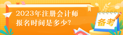 2023年注冊(cè)會(huì)計(jì)師的報(bào)名時(shí)間是多少？