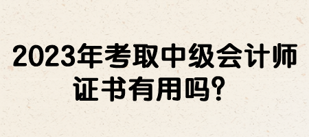 2023年考取中級(jí)會(huì)計(jì)師證書有用嗎？