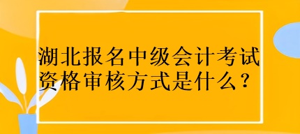 湖北報(bào)名中級(jí)會(huì)計(jì)考試資格審核方式是什么？