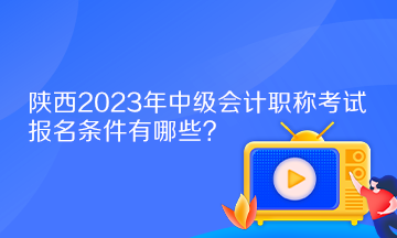 陜西2023年中級(jí)會(huì)計(jì)職稱考試報(bào)名條件有哪些？