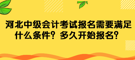 河北中級(jí)會(huì)計(jì)考試報(bào)名需要滿足什么條件？多久開始報(bào)名？