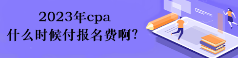 2023年cpa什么時(shí)候付報(bào)名費(fèi)??？