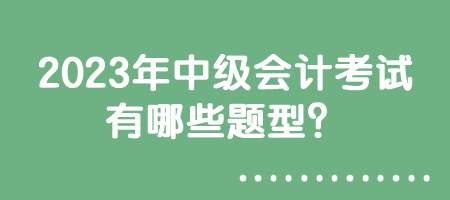 2023年中級會計(jì)考試有哪些題型？