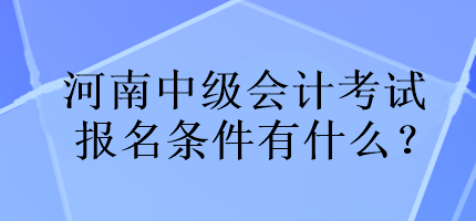 河南中級會計考試報名條件有什么？