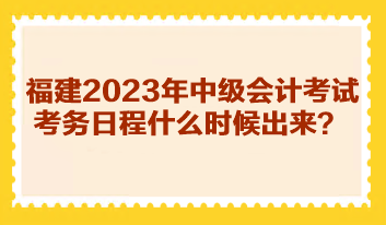 福建2023年中級會計考試考務(wù)日程什么時候出來？