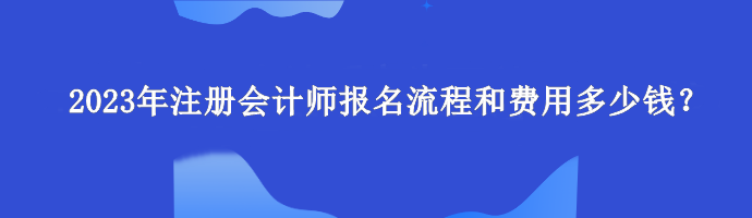 2023年注冊會計師報名流程和費用多少錢？