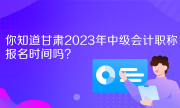 你知道甘肅2023年中級(jí)會(huì)計(jì)職稱報(bào)名時(shí)間嗎？