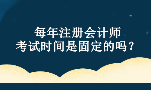 每年注冊會計師考試時間是固定的嗎？