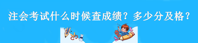 注會(huì)考試什么時(shí)候查成績？多少分及格？