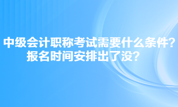 中級(jí)會(huì)計(jì)職稱考試需要什么條件？報(bào)名時(shí)間安排出了沒？