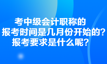 考中級會計(jì)職稱的報(bào)考時(shí)間是幾月份開始的？報(bào)考要求是什么呢？