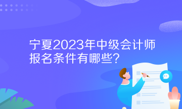 寧夏2023年中級(jí)會(huì)計(jì)師報(bào)名條件有哪些？