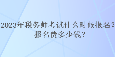 2023年稅務(wù)師考試什么時(shí)候報(bào)名？報(bào)名費(fèi)多少錢？