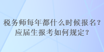 稅務(wù)師每年都什么時候報名？應(yīng)屆生報考如何規(guī)定？