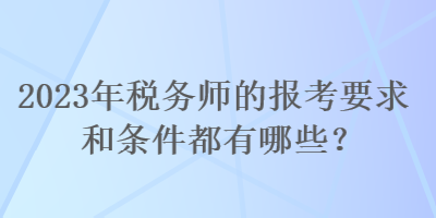 2023年稅務(wù)師的報(bào)考要求和條件都有哪些？