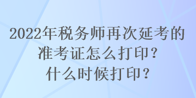 2022年稅務(wù)師再次延考的準(zhǔn)考證怎么打??？什么時候打??？