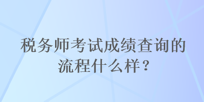 稅務師考試成績查詢的流程什么樣？