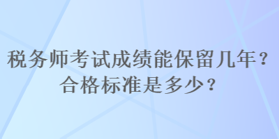 稅務(wù)師考試成績(jī)能保留幾年？合格標(biāo)準(zhǔn)是多少？