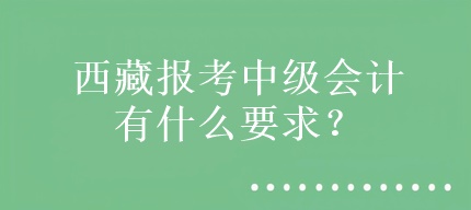 西藏報考中級會計有什么要求？