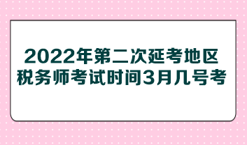 2022年第二次延考地區(qū)稅務(wù)師考試時間3月幾號考？