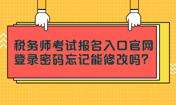 稅務師考試報名入口官網(wǎng)登錄密碼忘記能修改嗎？