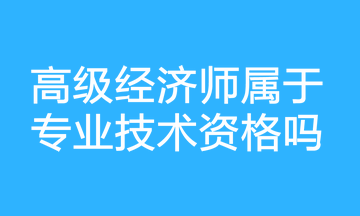 高級經濟師屬于專業(yè)技術資格嗎？