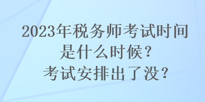 2023年稅務(wù)師考試時(shí)間是什么時(shí)候？考試安排出了沒？