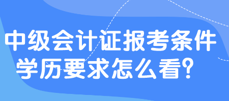 中級會計證報考條件學歷要求怎么看？