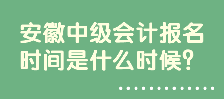 安徽中級會計報名時間是什么時候？