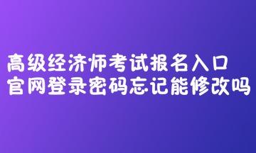 高級經(jīng)濟(jì)師考試報(bào)名入口官網(wǎng)登錄密碼忘記能修改嗎？