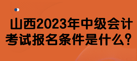 山西2023年中級(jí)會(huì)計(jì)考試報(bào)名條件是什么？