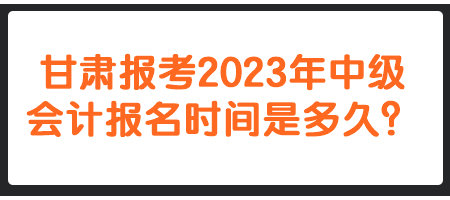 甘肅報(bào)考2023年中級(jí)會(huì)計(jì)報(bào)名時(shí)間是多久？