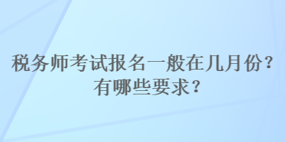 稅務(wù)師考試報(bào)名一般在幾月份？有哪些要求？