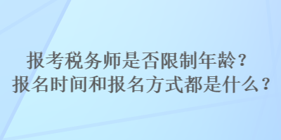 報考稅務(wù)師是否限制年齡？報名時間和報名方式都是什么？