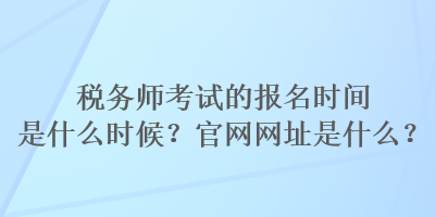 稅務師考試的報名時間是什么時候？官網(wǎng)網(wǎng)址是什么？