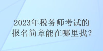 2023年稅務師考試的報名簡章能在哪里找？