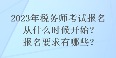 2023年稅務(wù)師考試報(bào)名從什么時(shí)候開(kāi)始？報(bào)名要求有哪些？