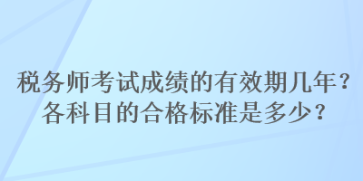 稅務(wù)師考試成績的有效期幾年？各科目的合格標(biāo)準(zhǔn)是多少？