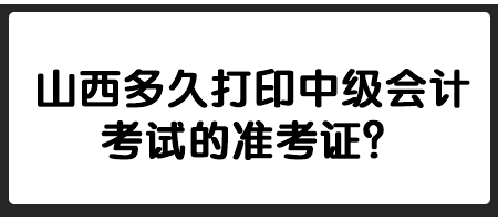 山西多久打印中級(jí)會(huì)計(jì)考試的準(zhǔn)考證？